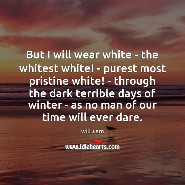 But I will wear white – the whitest white! – purest most will.i.am Picture Quote