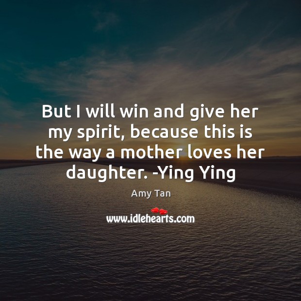 But I will win and give her my spirit, because this is Amy Tan Picture Quote