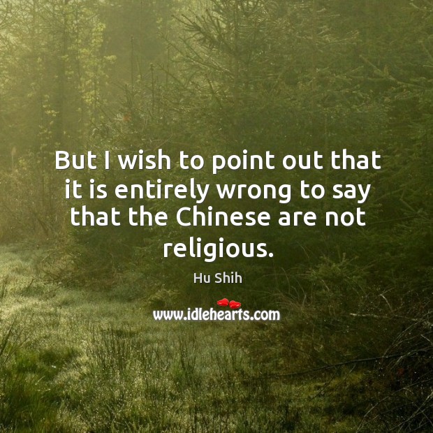 But I wish to point out that it is entirely wrong to say that the chinese are not religious. Hu Shih Picture Quote