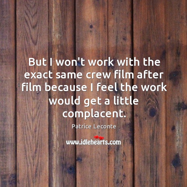 But I won’t work with the exact same crew film after film Patrice Leconte Picture Quote