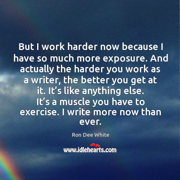But I work harder now because I have so much more exposure. And actually the harder you Exercise Quotes Image