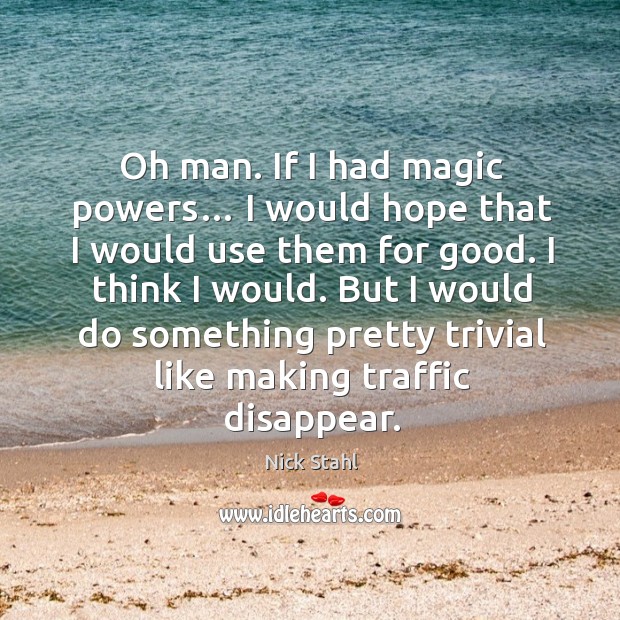 But I would do something pretty trivial like making traffic disappear. Nick Stahl Picture Quote