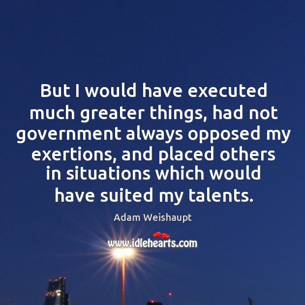 But I would have executed much greater things, had not government always Image
