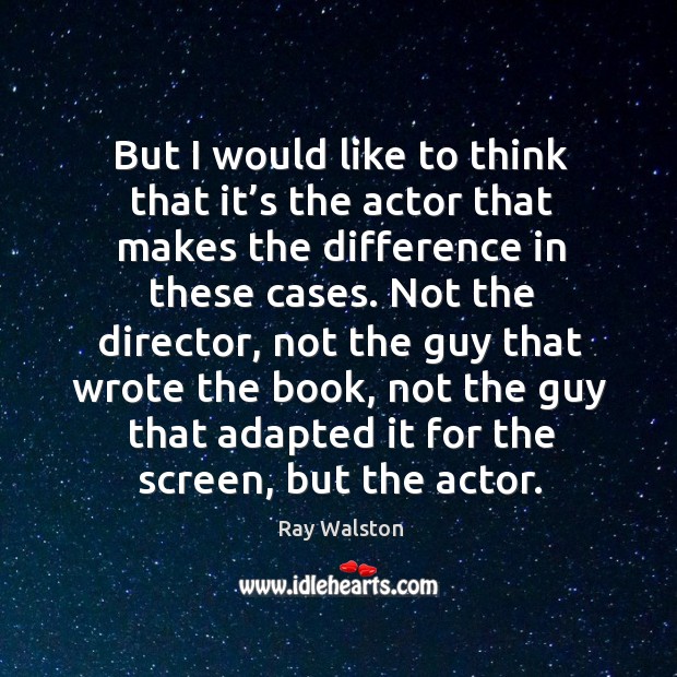 But I would like to think that it’s the actor that makes the difference in these cases. Ray Walston Picture Quote
