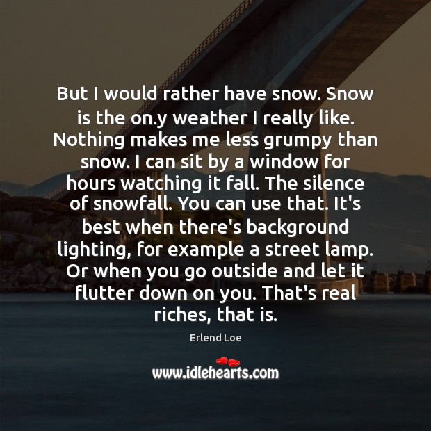 But I would rather have snow. Snow is the on.y weather Erlend Loe Picture Quote