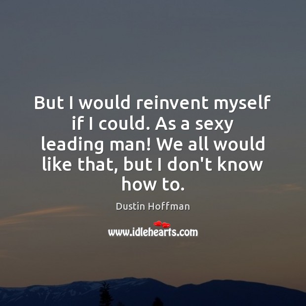 But I would reinvent myself if I could. As a sexy leading Dustin Hoffman Picture Quote