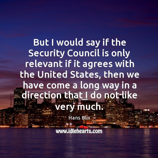 But I would say if the security council is only relevant if it agrees with the united states Hans Blix Picture Quote