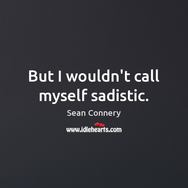 But I wouldn’t call myself sadistic. Sean Connery Picture Quote