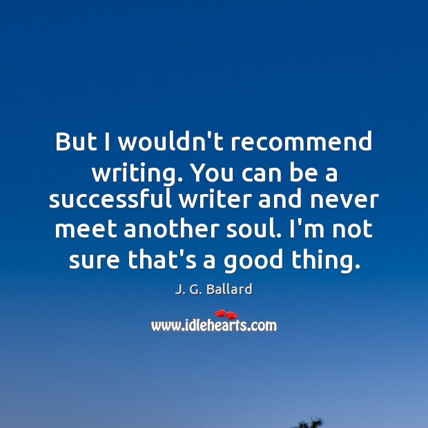 But I wouldn’t recommend writing. You can be a successful writer and Image