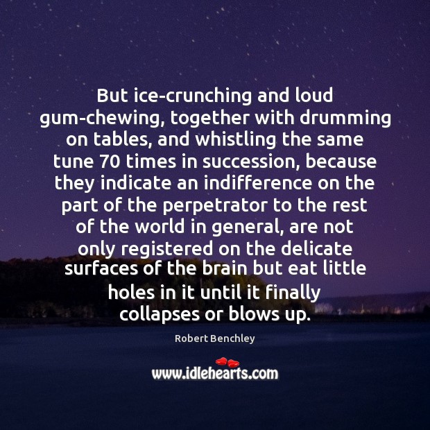 But ice-crunching and loud gum-chewing, together with drumming on tables, and whistling Robert Benchley Picture Quote