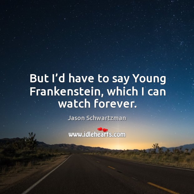 But I’d have to say young frankenstein, which I can watch forever. Jason Schwartzman Picture Quote