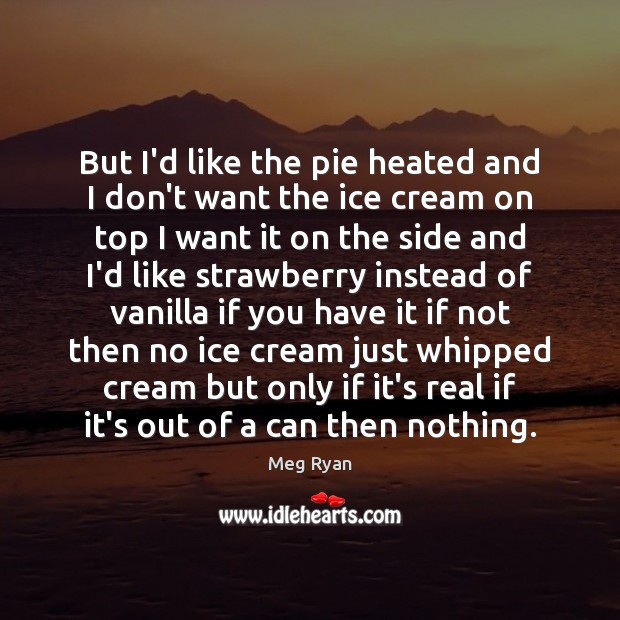 But I’d like the pie heated and I don’t want the ice Meg Ryan Picture Quote