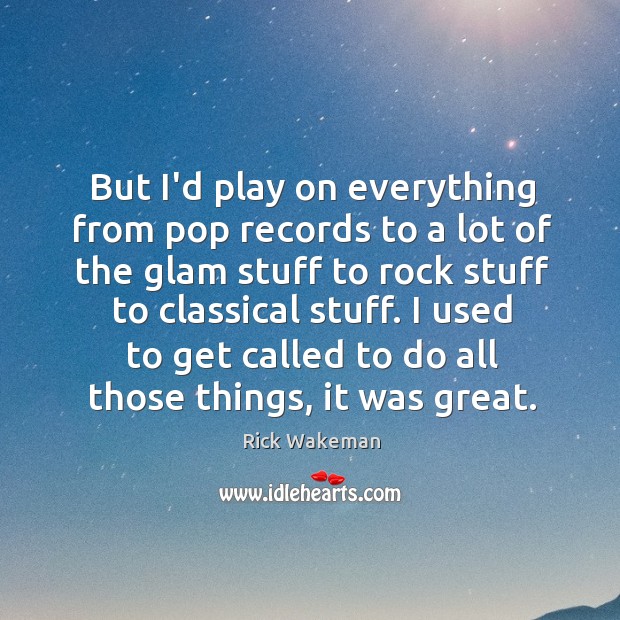 But I’d play on everything from pop records to a lot of Rick Wakeman Picture Quote