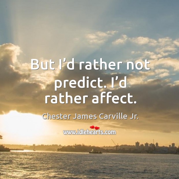 But I’d rather not predict. I’d rather affect. Chester James Carville Jr. Picture Quote