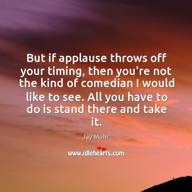 But if applause throws off your timing, then you’re not the kind Jay Mohr Picture Quote