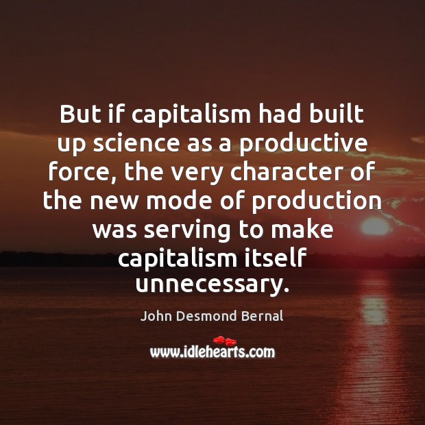 But if capitalism had built up science as a productive force, the John Desmond Bernal Picture Quote