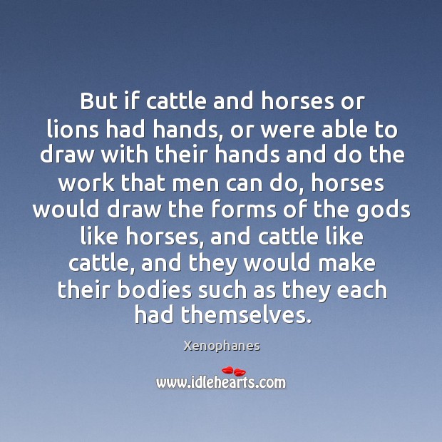 But if cattle and horses or lions had hands Xenophanes Picture Quote