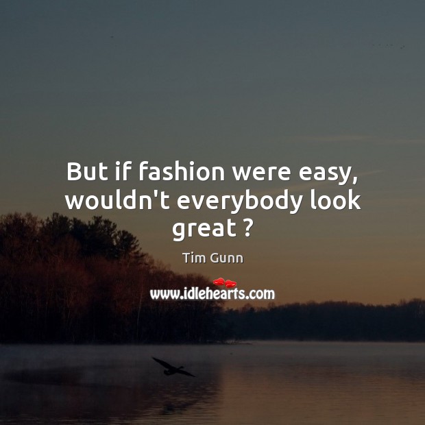 But if fashion were easy, wouldn’t everybody look great ? Tim Gunn Picture Quote