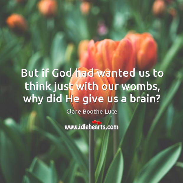 But if God had wanted us to think just with our wombs, why did he give us a brain? Image