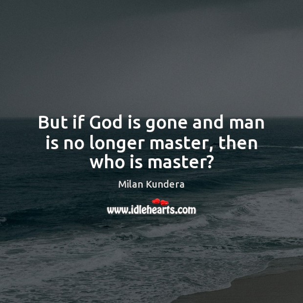 But if God is gone and man is no longer master, then who is master? Milan Kundera Picture Quote