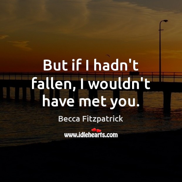 But if I hadn’t fallen, I wouldn’t have met you. Becca Fitzpatrick Picture Quote