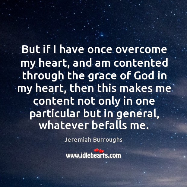 But if I have once overcome my heart, and am contented through Jeremiah Burroughs Picture Quote