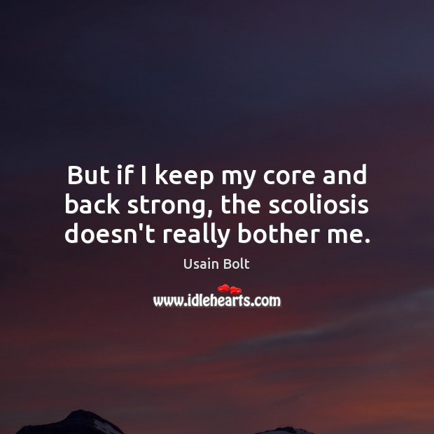 But if I keep my core and back strong, the scoliosis doesn’t really bother me. Usain Bolt Picture Quote