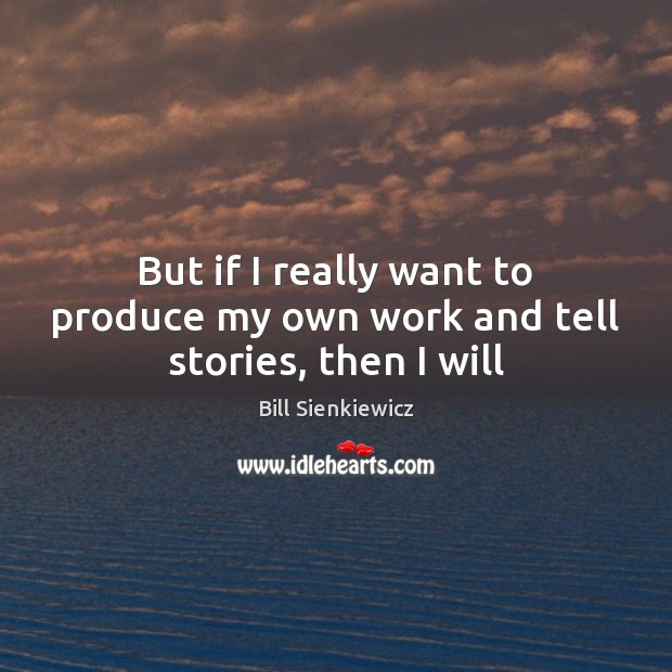 But if I really want to produce my own work and tell stories, then I will Bill Sienkiewicz Picture Quote