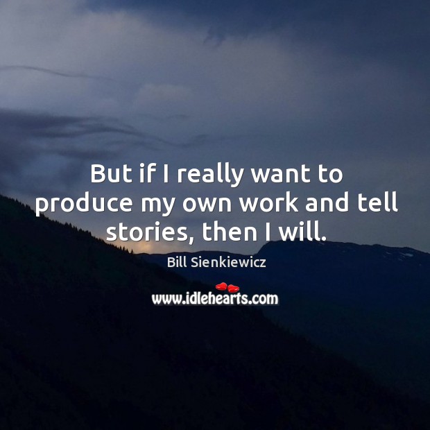 But if I really want to produce my own work and tell stories, then I will. Bill Sienkiewicz Picture Quote