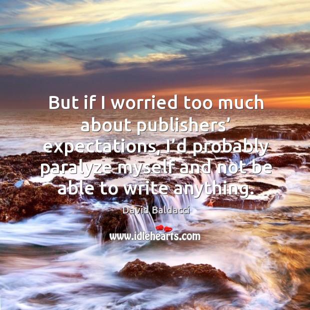 But if I worried too much about publishers’ expectations David Baldacci Picture Quote