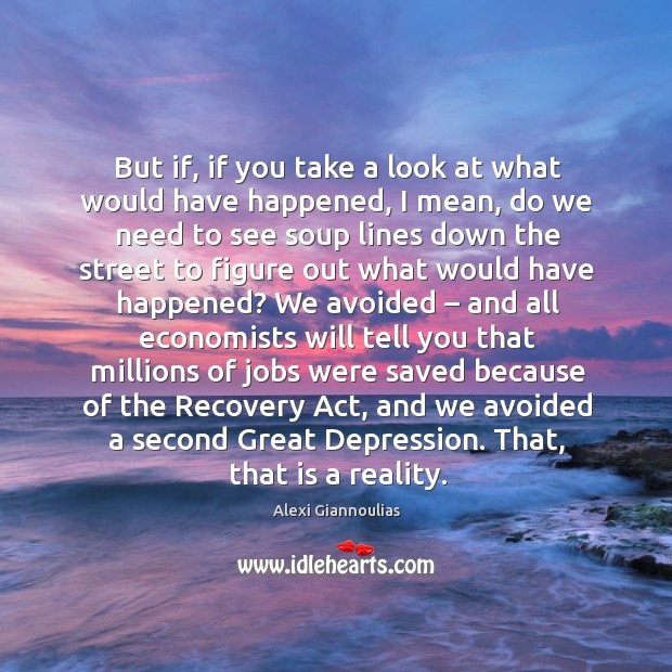 But if, if you take a look at what would have happened, I mean, do we need to see soup Alexi Giannoulias Picture Quote