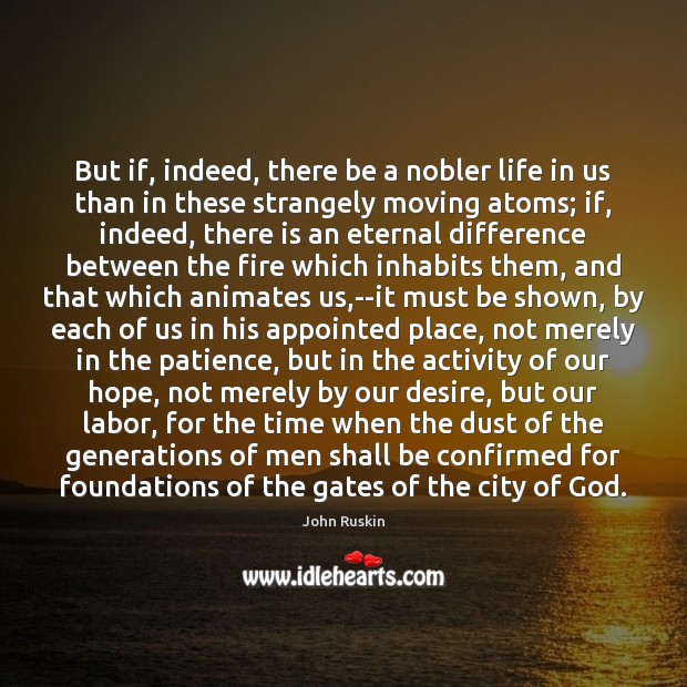 But if, indeed, there be a nobler life in us than in John Ruskin Picture Quote