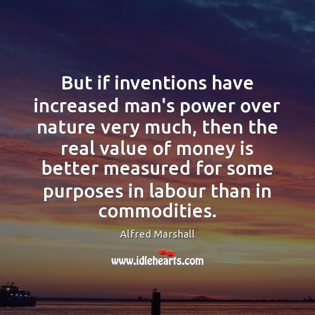 But if inventions have increased man’s power over nature very much, then Image