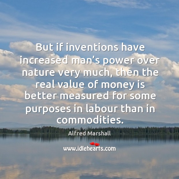 But if inventions have increased man’s power over nature very much Alfred Marshall Picture Quote