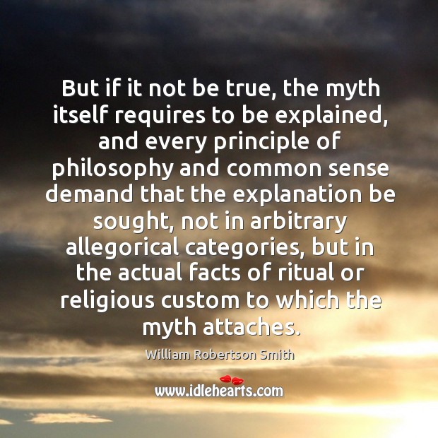 But if it not be true, the myth itself requires to be explained William Robertson Smith Picture Quote