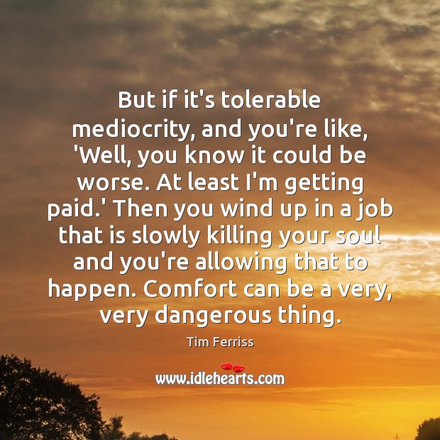 But if it’s tolerable mediocrity, and you’re like, ‘Well, you know it Tim Ferriss Picture Quote