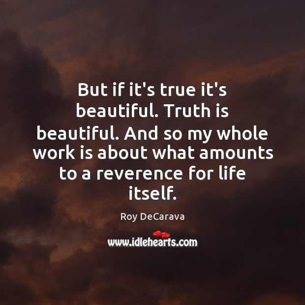 But if it’s true it’s beautiful. Truth is beautiful. And so my Work Quotes Image