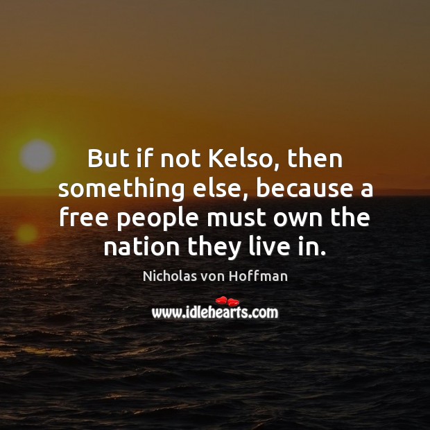 But if not Kelso, then something else, because a free people must Nicholas von Hoffman Picture Quote