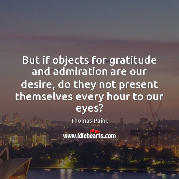 But if objects for gratitude and admiration are our desire, do they Thomas Paine Picture Quote