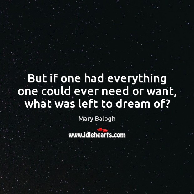 But if one had everything one could ever need or want, what was left to dream of? Mary Balogh Picture Quote