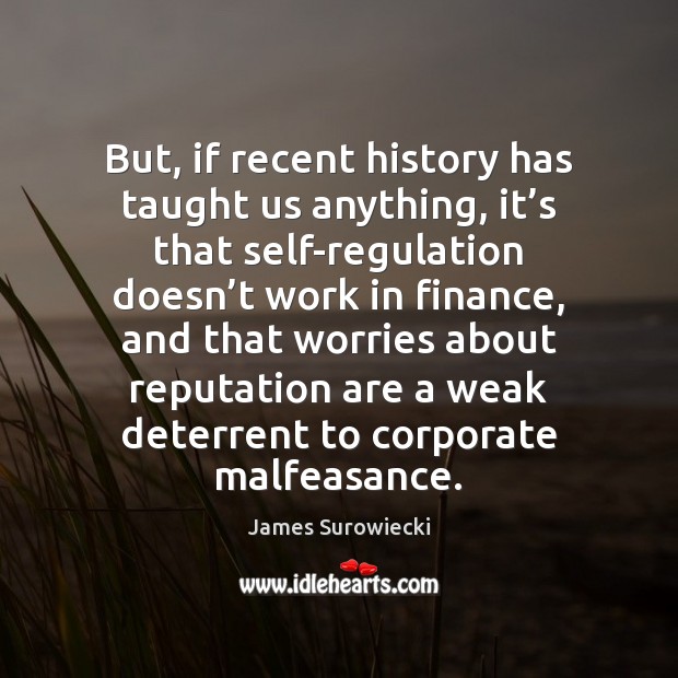 But, if recent history has taught us anything, it’s that self-regulation James Surowiecki Picture Quote