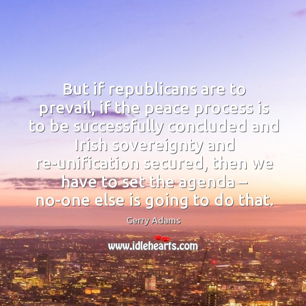 But if republicans are to prevail, if the peace process is to be successfully concluded Image