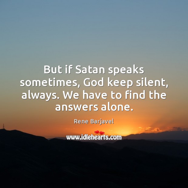 But if Satan speaks sometimes, God keep silent, always. We have to find the answers alone. Rene Barjavel Picture Quote