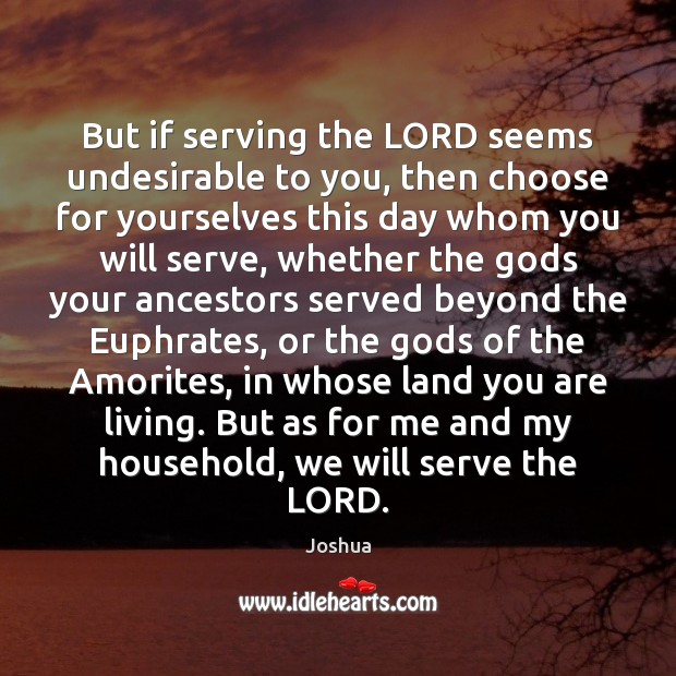But if serving the LORD seems undesirable to you, then choose for Joshua Picture Quote