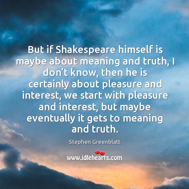 But if shakespeare himself is maybe about meaning and truth, I don’t know Stephen Greenblatt Picture Quote