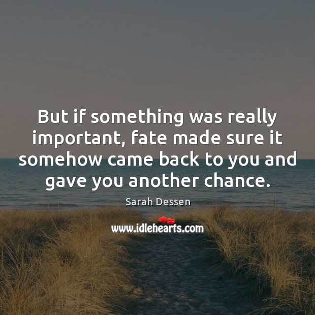 But if something was really important, fate made sure it somehow came Sarah Dessen Picture Quote