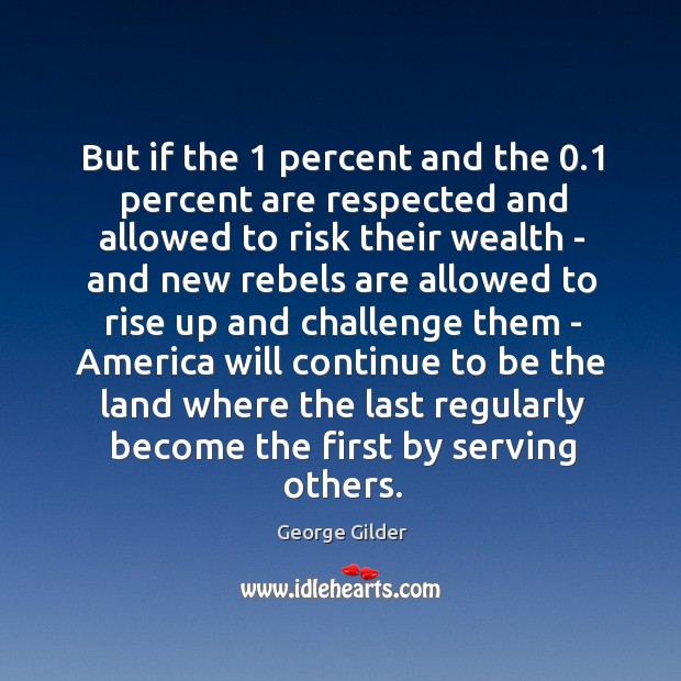 But if the 1 percent and the 0.1 percent are respected and allowed to George Gilder Picture Quote