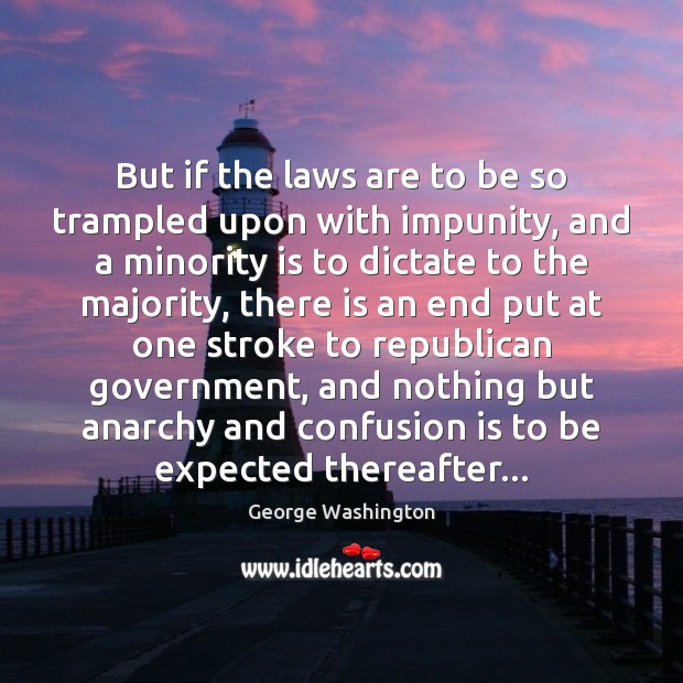 But if the laws are to be so trampled upon with impunity, George Washington Picture Quote