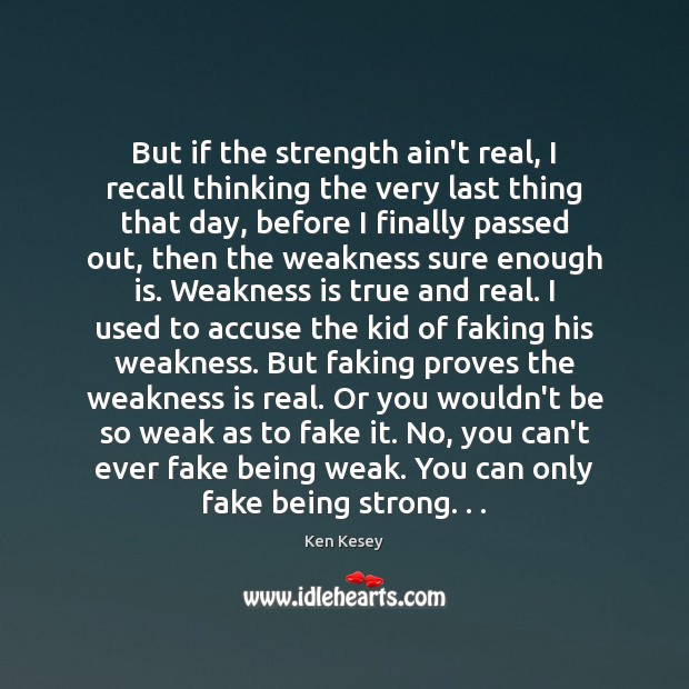 But if the strength ain’t real, I recall thinking the very last Ken Kesey Picture Quote