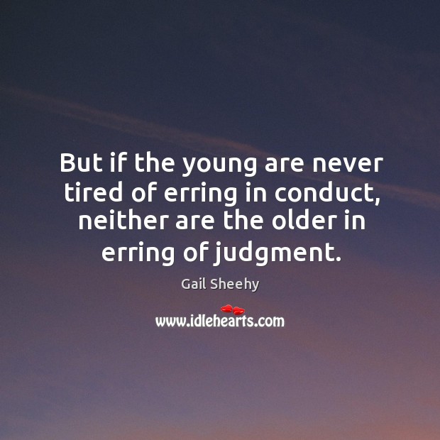 But if the young are never tired of erring in conduct, neither are the older in erring of judgment. Image